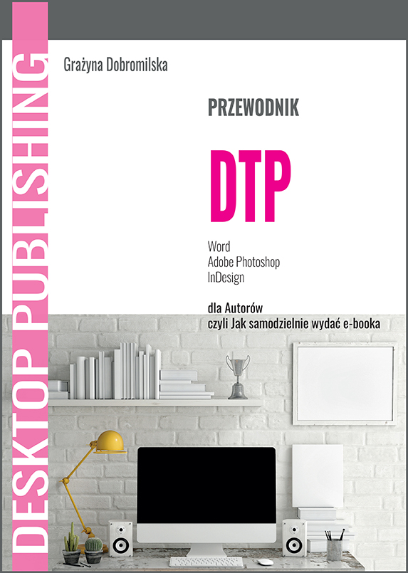 Przewodnik DTP Word, Adobe Photoshop, InDesign dla Autorów, czyli Jak samodzielnie wydać e-booka