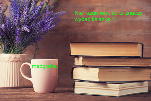 Kiedyś zetknęłam się z problemem, że autor, z którym przystępuję do współpracy, nie rozumie, co to znaczy wydać książkę :-(